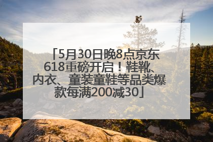 5月30日晚8点京东618重磅开启！鞋靴、内衣、童装童鞋等品类爆款每满200减30