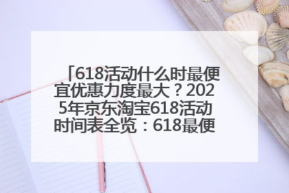 618活动什么时最便宜优惠力度最大？2025年京东淘宝618活动时间表全览：618最便宜最优惠选购攻略