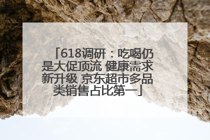 618调研：吃喝仍是大促顶流 健康需求新升级 京东超市多品类销售占比第一