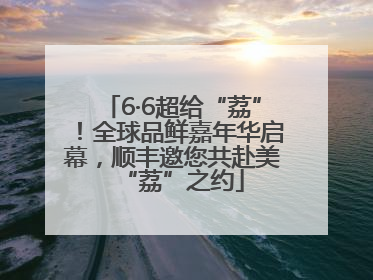 6·6超给“荔”！全球品鲜嘉年华启幕，顺丰邀您共赴美“荔”之约