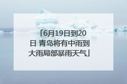 6月19日到20日 青岛将有中雨到大雨局部暴雨天气