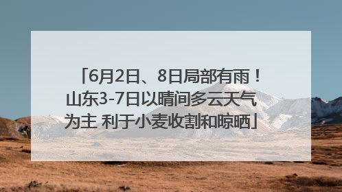 6月2日、8日局部有雨！山东3-7日以晴间多云天气为主 利于小麦收割和晾晒