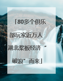 80多个俱乐部玩家近万人 湖北桨板经济“破浪”而来