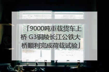 9000吨重载货车上桥 G3铜陵长江公铁大桥顺利完成荷载试验