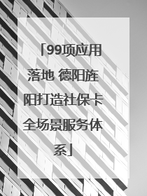 99项应用落地 德阳旌阳打造社保卡全场景服务体系