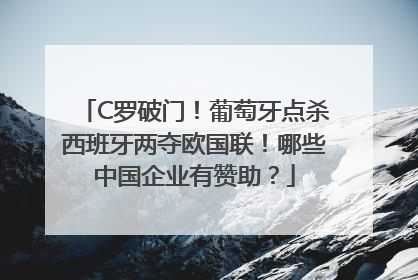 C罗破门！葡萄牙点杀西班牙两夺欧国联！哪些中国企业有赞助？