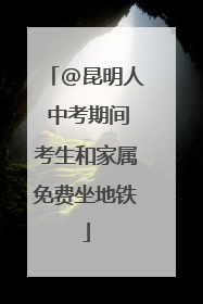 @昆明人 中考期间考生和家属免费坐地铁
