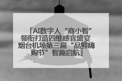 AI数字人“商小智”领衔打造四维感官盛宴 烟台机场第三届“品鲜嗨购节”智趣启航