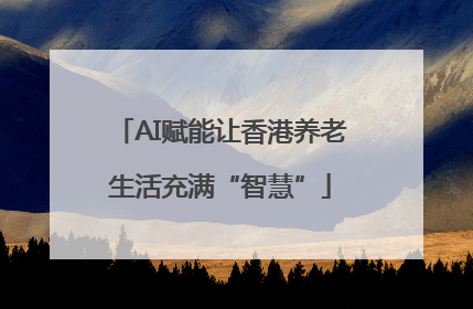 AI赋能让香港养老生活充满“智慧”