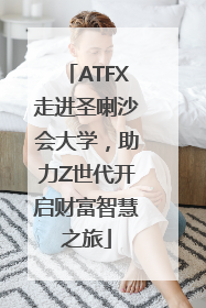 ATFX走进圣喇沙会大学，助力Z世代开启财富智慧之旅
