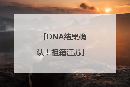 DNA结果确认！祖籍江苏