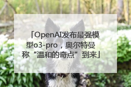 OpenAI发布最强模型o3-pro，奥尔特曼称“温和的奇点”到来