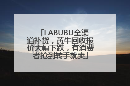LABUBU全渠道补货，黄牛回收报价大幅下跌，有消费者抢到转手就卖