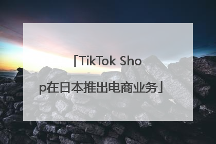 TikTok Shop在日本推出电商业务
