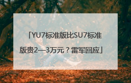 YU7标准版比SU7标准版贵2—3万元？雷军回应